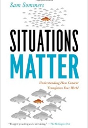 Situations Matter: Understanding How Context Transforms Your World (Sam Sommers)