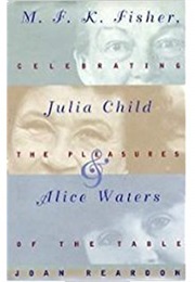 M.F.K. Fisher, Julia Child, and Alice Waters (Joan Reardon)