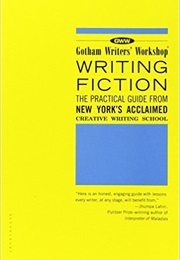 Writing Fiction: The Practical Guide From New York's Acclaimed Creative Writing School (Gotham's Writers' Workshop)