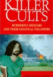 Killer Cults: Murderous Messiahs and Their Fanatical Followers (Brian Lane)