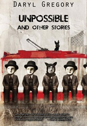 Unpossible and Other Stories (Daryl Gregory)