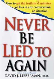 Never Be Lied to Again: How to Get the Truth in 5 Minutes or Less in Any Conversation or Situation (David J. Lieberman)