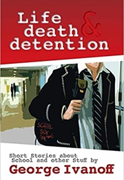 Life, Death & Detention (George Ivanoff)