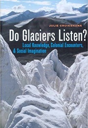 Do Glaciers Listen?: Local Knowledge, Colonial Encounters, and Social Imagination (Julie Cruikshank)