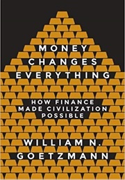 Money Changes Everything: How Finance Made Civilization Possible (William Goetzmann)