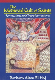The Medieval Cult of Saints: Formations and Transformations (Barbara Fay Abou-El-Haj)