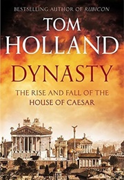 Dynasty: The Rise and Fall of the House of Caesar (Tom Holland)