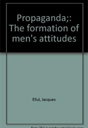 Propaganda: The Formation of Men&#39;s Attitudes (Jacques Ellul)