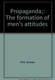Propaganda: The Formation of Men's Attitudes (Jacques Ellul)