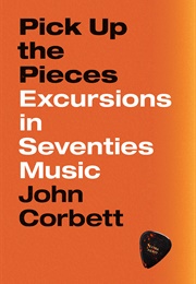 Pick Up the Pieces: Excursions in Seventies Music (John Corbett)