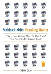 Making Habits, Breaking Habits: Why We Do Things, Why We Don&#39;t, and How to Make Any Change Stick (Jeremy Dean)
