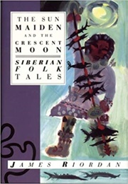 The Sun Maiden and the Crescent Moon: Siberian Folk Tales (James Riordan)