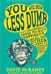 You Are Now Less Dumb: How to Conquer Mob Mentality, How to Buy Happiness, and All the Other Ways (David Mcraney)