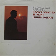 (If Loving You Is Wrong) I Don&#39;t Want to Be Right - Luther Ingram