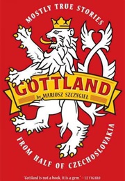 Gottland: Mostly True Stories From Half of Czechoslovakia (Mariusz Szczygieł)
