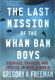 The Last Mission of the Wham Bam Boys: Courage, Tragedy, and Justice in World War II (Gregory A. Freeman)