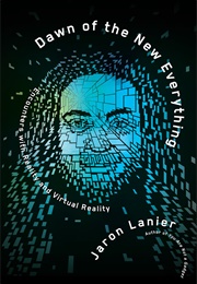 Dawn of the New Everything: Encounters With Reality and Virtual Reality (Jaron Lanier)