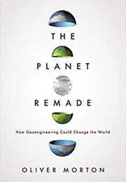 The Planet Remade: How Geoengineering Could Change the World (Oliver Morton)