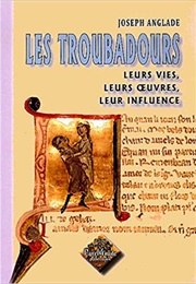Les Troubadours Leurs Vies - Leurs Oeuvres - Leur Influence (Joseph Anglade)