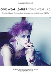 Some Wear Leather, Some Wear Lace: The Worldwide Compendium of Postpunk and Goth in the 1980s (By Andi Harriman, Marloes Bontje)