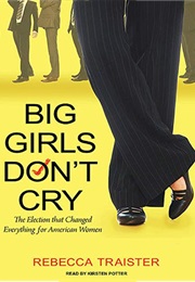 Big Girls Don&#39;t Cry: The Election That Changed Everything for American Women (Rebecca Traister)