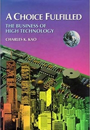 A Choice Fulfilled: The Business of High Technology (Charles K. Kao)