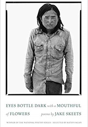 Eyes Bottle Dark With a Mouthful of Flowers (Jake Skeets)