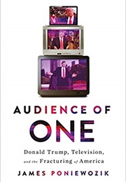 Audience of One: Donald Trump, Television, and the Fracturing of America (James Poniewozik)
