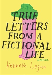 True Letters From a Fictional Life (Kenneth Logan)