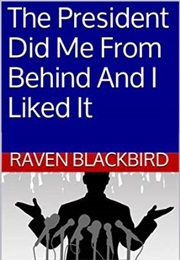 The President Did Me From Behind and I Liked It (Raven Blackbird)