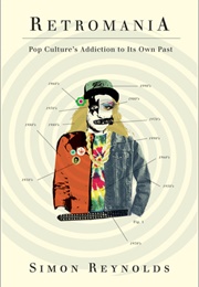 Retromania: Pop Culture's Addiction to Its Own Past (Simon Reynolds)