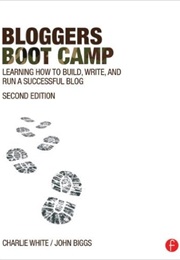 Bloggers Boot Camp: Learning How to Build, Write, and Run a Successful Blog (Charlie White and John Biggs)