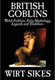 British Goblins: Welsh Folklore, Fairy Mythology, Legends and Traditions (Wirt Sikes)