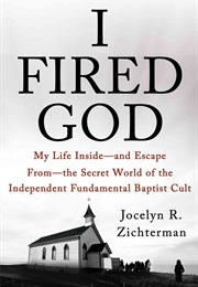 I Fired God: My Life Inside – and Escape From – the Secret World of the Independent Fundamental Bapt (Jocelyn Zichterman)