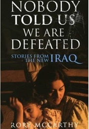 Nobody Told Us We Are Defeated: Stories From the New Iraq (Rory McCarthy)