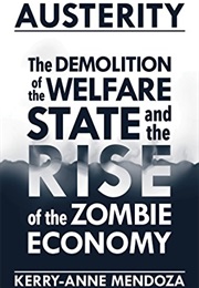 Austerity: The Demolition of the Welfare State and the Rise of the Zombie Economy (Kerry-Anne Mendoza)