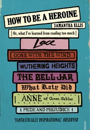 How to Be a Heroine (Samantha Ellis)