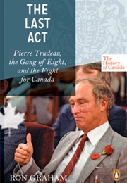 The Last Act: Pierre Trudeau, the Gang of Eight, and the Fight for Canada (Ron Graham)