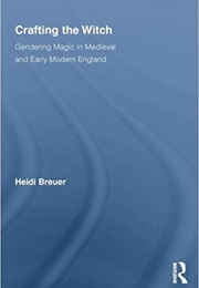 Crafting the Witch: Gendering Magic in Medieval and Early Modern England (Heidi Breuer)
