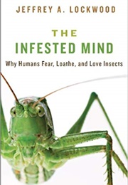 Infested Mind: Why Humans Fear, Loathe and Love Insects (Jeffrey Lockwood)