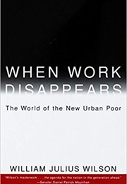 When Work Disappears: The World of the New Urban Poor (William Julius Wilson)