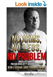 No Arms, No Legs, No Problem: When Life Happens, You Can Wish to Die or Choose to Live (Bob Lujano)