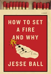 How to Set a Fire and Why (Jesse Ball)