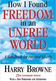 How I Found Freedom in an Unfree World: A Handbook for Personal Liberty (Harry Browne)