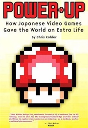 Power-Up: How Japanese Video Games Gave the World an Extra Life (Chris Kohler)