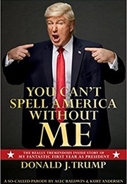 You Can&#39;t Spell America Without Me: The Really Tremendous Inside Story of My Fantastic First Year a (Alec Baldwin and Kurt Andersen)