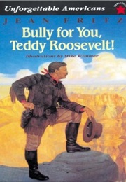 Bully for You, Teddy Roosevelt!  (Unforgettable Americans) (Jean Fritz)