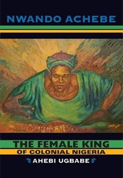 The Female King of Colonial Nigeria: Ahebi Ugbabe (Nwando Achebe)