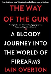 The Way of the Gun: A Bloody Journey Into the World of Firearms (Iain Overton)