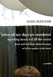 When All Our Days Are Numbered Marching Bands Will Fill the Streets & We Will Not Hear Them Because (Sasha Fletcher)
